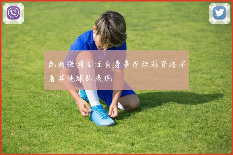 凯利强调专注自身争夺欧冠资格不看其他球队表现