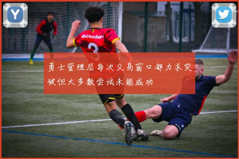 勇士管理层每次交易窗口都力求突破但大多数尝试未能成功