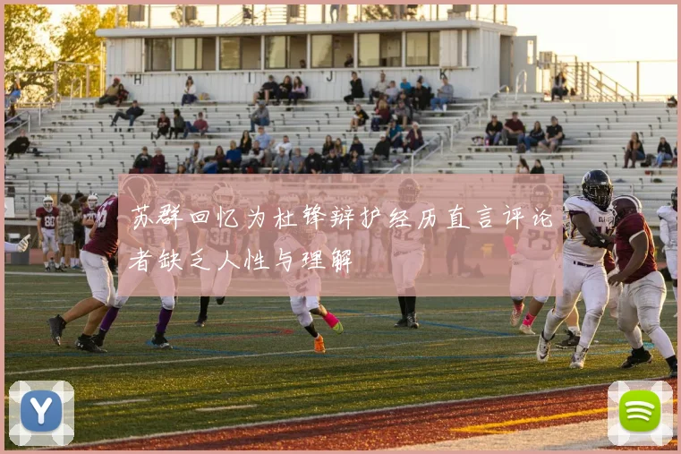 苏群回忆为杜锋辩护经历直言评论者缺乏人性与理解