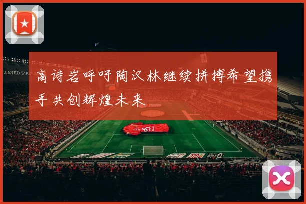 高诗岩呼吁陶汉林继续拼搏希望携手共创辉煌未来
