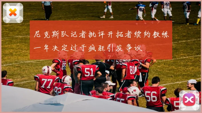 尼克斯队记者批评开拓者续约教练一年决定过于疯狂引发争议