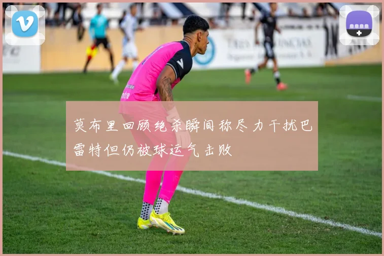 莫布里回顾绝杀瞬间称尽力干扰巴雷特但仍被球运气击败